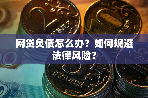 武汉网贷负债怎么办？如何规避法律风险？