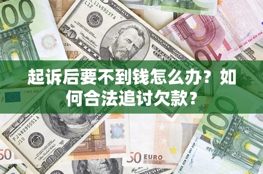 武汉起诉后要不到钱怎么办？如何合法追讨欠款？