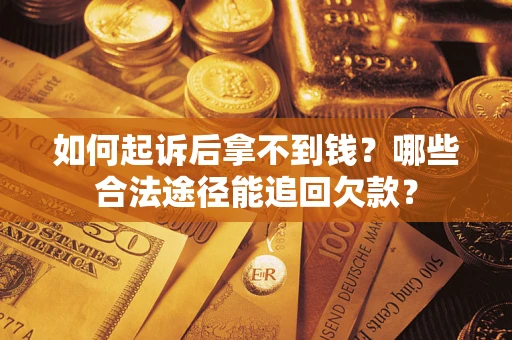 武汉如何起诉后拿不到钱？哪些合法途径能追回欠款？
