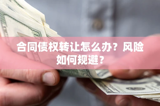 武汉合同债权转让怎么办？风险如何规避？