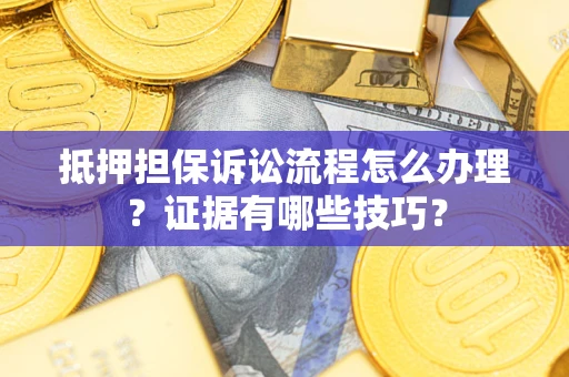 武汉抵押担保诉讼流程怎么办理？证据有哪些技巧？