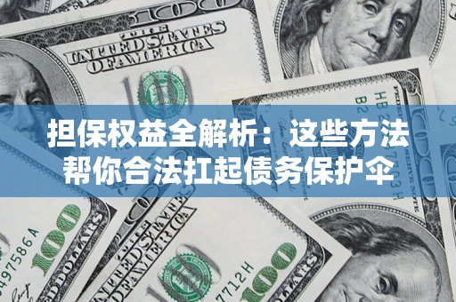 武汉担保权益全解析：这些方法帮你合法扛起债务保护伞