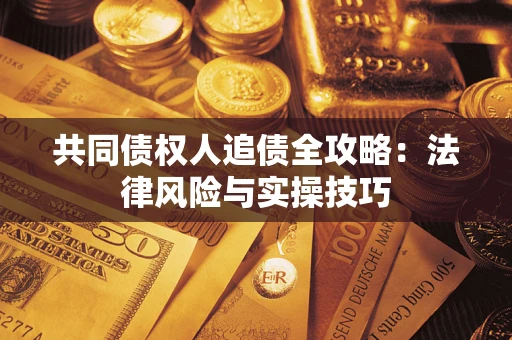 武汉共同债权人追债全攻略：法律风险与实操技巧