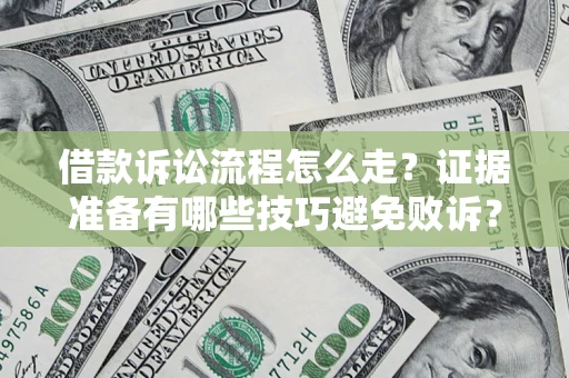 武汉借款诉讼流程怎么走？证据准备有哪些技巧避免败诉？