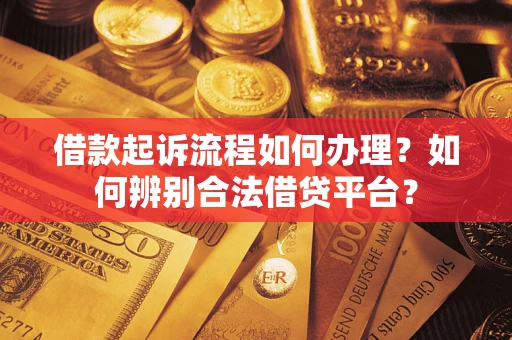 武汉借款起诉流程如何办理？如何辨别合法借贷平台？