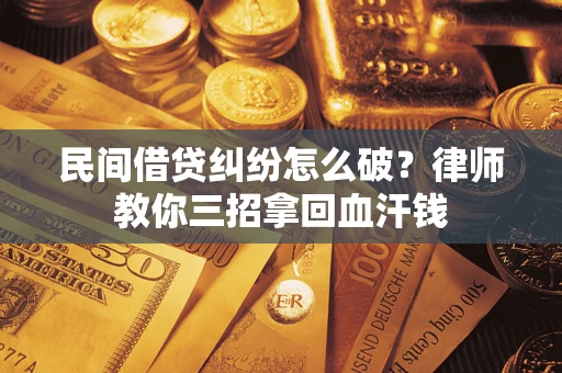 武汉民间借贷纠纷怎么破？律师教你三招拿回血汗钱