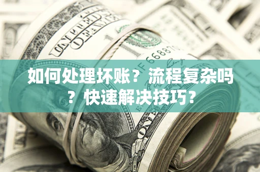武汉如何处理坏账？流程复杂吗？快速解决技巧？