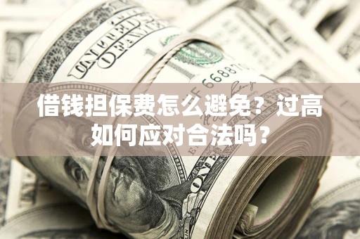 武汉借钱担保费怎么避免？过高如何应对合法吗？