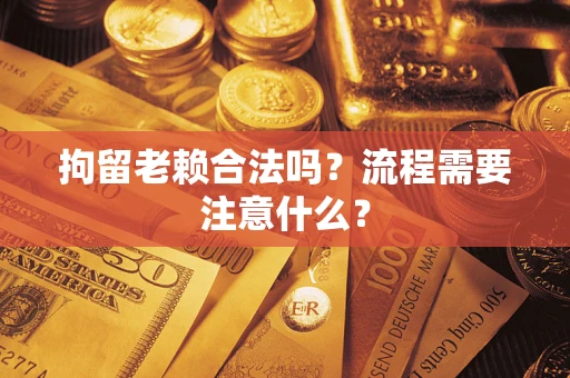 武汉拘留老赖合法吗？流程需要注意什么？