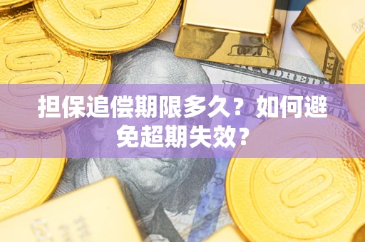 武汉担保追偿期限多久?如何避免超期失效? 武汉担保追偿期限多久?如何避免超期失效?