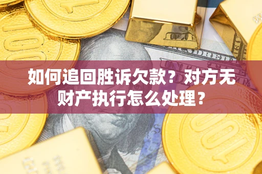 武汉如何追回胜诉欠款？对方无财产执行怎么处理？