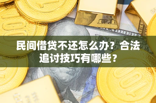 武汉民间借贷不还怎么办？合法追讨技巧有哪些？