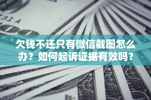 武汉欠钱不还只有微信截图怎么办？如何起诉证据有效吗？