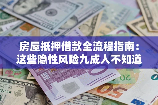 武汉房屋抵押借款全流程指南：这些隐性风险九成人不知道