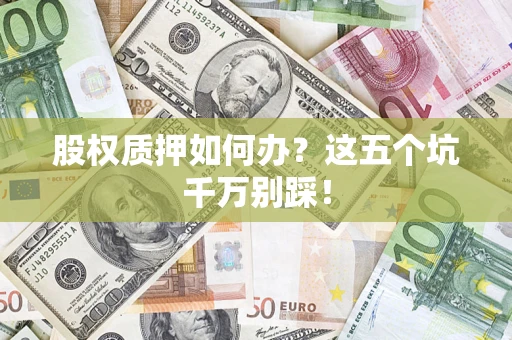 武汉股权质押如何办？这五个坑千万别踩！