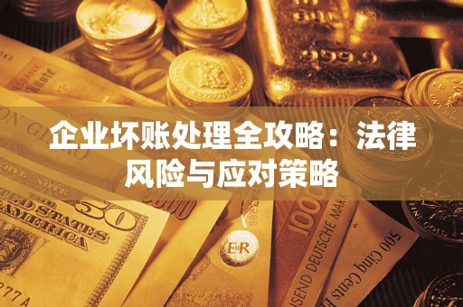 武汉企业坏账处理全攻略：法律风险与应对策略