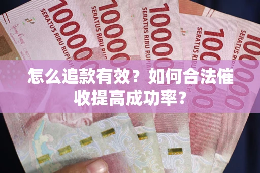 武汉怎么追款有效？如何合法催收提高成功率？