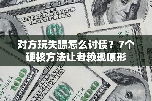 武汉对方玩失踪怎么讨债？7个硬核方法让老赖现原形