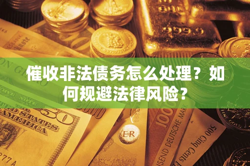武汉催收非法债务怎么处理？如何规避法律风险？