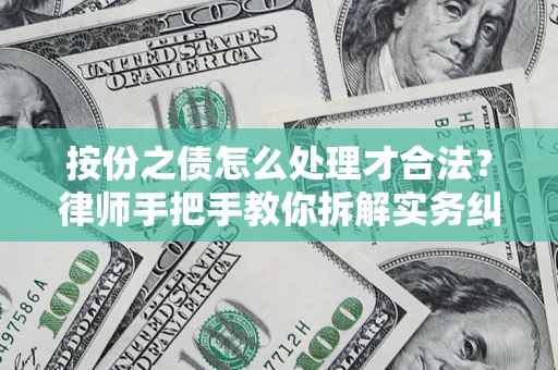 武汉按份之债怎么处理才合法？律师手把手教你拆解实务纠纷