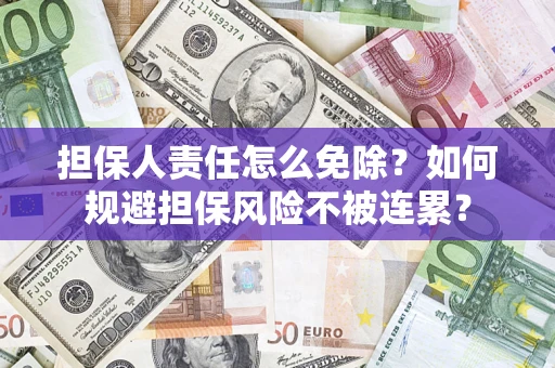 武汉担保人责任怎么免除？如何规避担保风险不被连累？