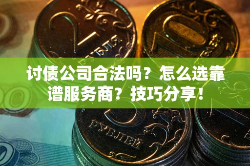 武汉讨债公司合法吗？怎么选靠谱服务商？技巧分享！
