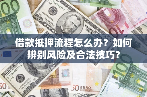 武汉借款抵押流程怎么办？如何辨别风险及合法技巧？