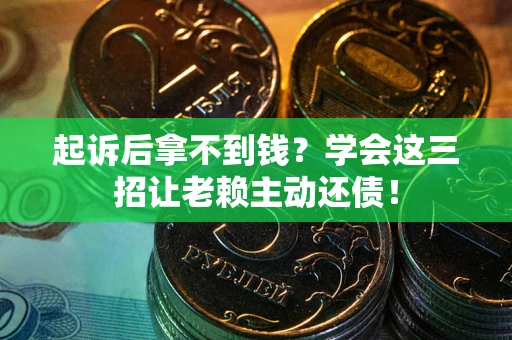 武汉起诉后拿不到钱？学会这三招让老赖主动还债！