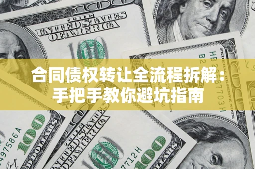 武汉合同债权转让全流程拆解：手把手教你避坑指南