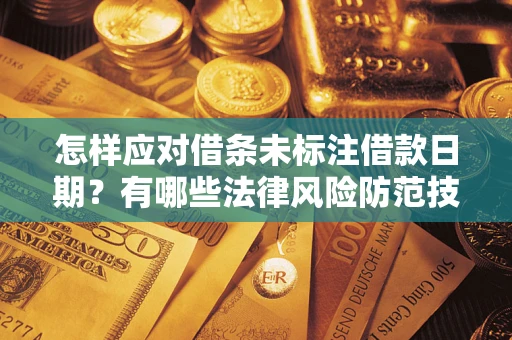 武汉怎样应对借条未标注借款日期？有哪些法律风险防范技巧？