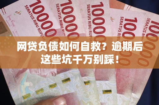 武汉网贷负债如何自救？逾期后这些坑千万别踩！