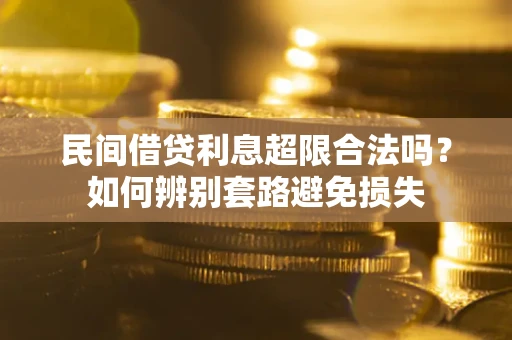 武汉民间借贷利息超限合法吗？如何辨别套路避免损失