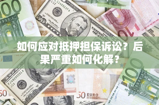 武汉如何应对抵押担保诉讼？后果严重如何化解？