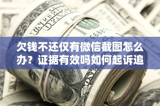 武汉欠钱不还仅有微信截图怎么办？证据有效吗如何起诉追回欠款？