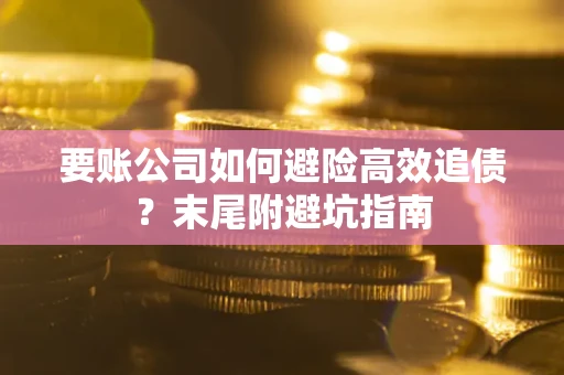 武汉要账公司如何避险高效追债？末尾附避坑指南