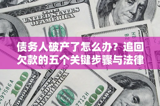 武汉债务人破产了怎么办？追回欠款的五个关键步骤与法律策略