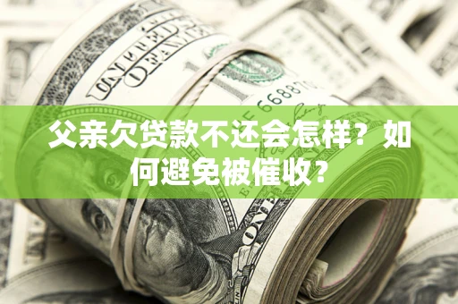 武汉父亲欠贷款不还会怎样？如何避免被催收？