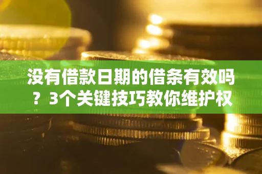 武汉没有借款日期的借条有效吗？3个关键技巧教你维护权益