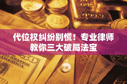 武汉代位权纠纷别慌！专业律师教你三大破局法宝