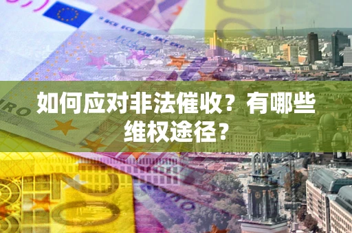 武汉如何应对非法催收？有哪些维权途径？