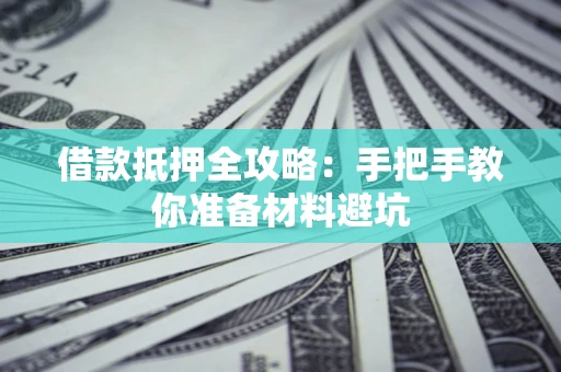 武汉借款抵押全攻略：手把手教你准备材料避坑