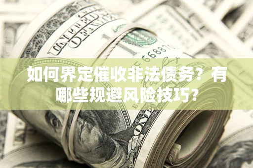 武汉如何界定催收非法债务？有哪些规避风险技巧？