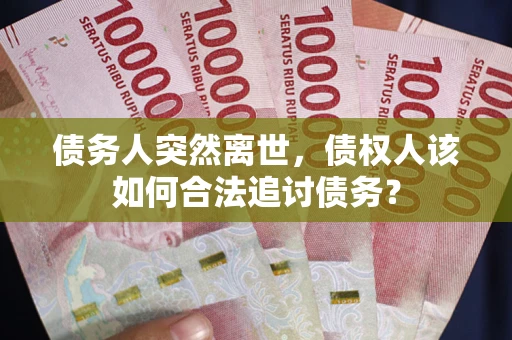 武汉债务人突然离世，债权人该如何合法追讨债务？
