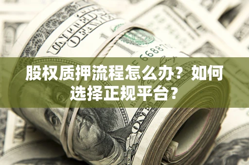 武汉股权质押流程怎么办？如何选择正规平台？