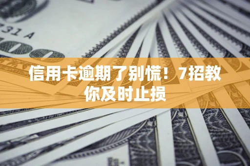 武汉信用卡逾期了别慌！7招教你及时止损