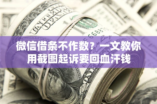 武汉微信借条不作数？一文教你用截图起诉要回血汗钱