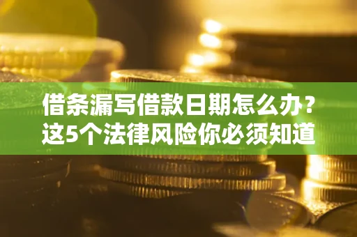 武汉借条漏写借款日期怎么办？这5个法律风险你必须知道