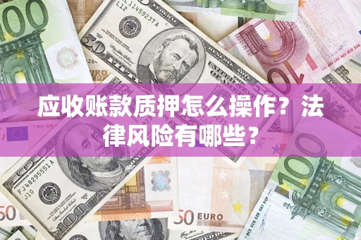 武汉应收账款质押怎么操作？法律风险有哪些？