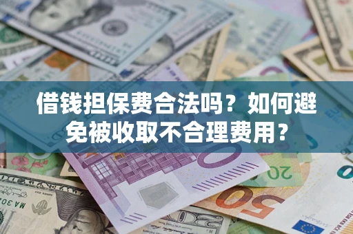 武汉借钱担保费合法吗？如何避免被收取不合理费用？