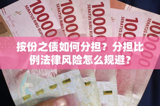 武汉按份之债如何分担？分担比例法律风险怎么规避？